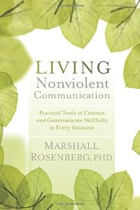 Living Nonviolent Communication: Practical Tools to Connect and Communicate Skillfully in Every Situation by Marshall Rosenberg  PhD.