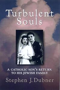 Turbulent Souls: A Catholic Son's Return To His Jewish Family by Stephen J. Dubner