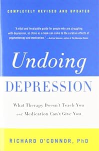 Undoing Depression: What Therapy Doesn't Teach You and Medication Can't Give You by Richard O'Connor