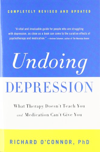Undoing Depression: What Therapy Doesn't Teach You and Medication Can't Give You by Richard O'Connor