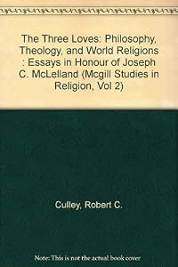 The Three Loves: Philosophy, Theology, and World Religions : Essays in Honour of Joseph C. McLelland (McGill Studies in Religion, Vol 2) by Robert C. Culley