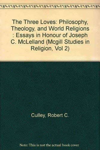 The Three Loves: Philosophy, Theology, and World Religions : Essays in Honour of Joseph C. McLelland (McGill Studies in Religion, Vol 2) by Robert C. Culley