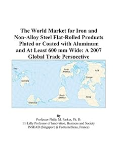The World Market for Iron and Non-Alloy Steel Flat-Rolled Products Plated or Coated with Aluminum and At Least 600 mm Wide: A 2007 Global Trade Perspective by Philip M. Parker