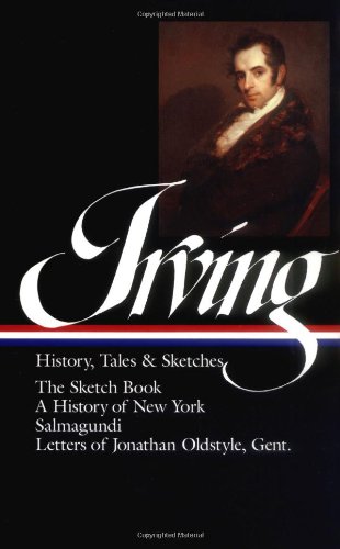 Washington Irving : History, Tales, and Sketches: The Sketch Book / A History of New York / Salmagundi / Letters of Jonathan Oldstyle, Gent. (Library of America) by Washington Irving