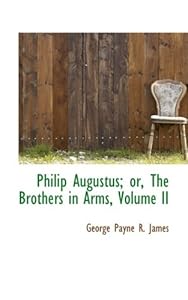 Philip Augustus; Or, the Brothers in Arms by George Payne R. James