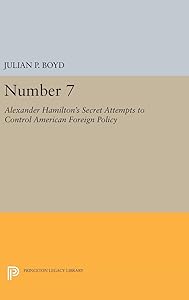 Number 7: Alexander Hamilton's Secret Attempts to Control American Foreign Policy (Princeton Legacy Library) by Julian P. Boyd