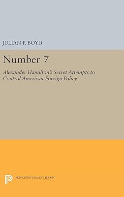 Number 7: Alexander Hamilton's Secret Attempts to Control American Foreign Policy (Princeton Legacy Library)