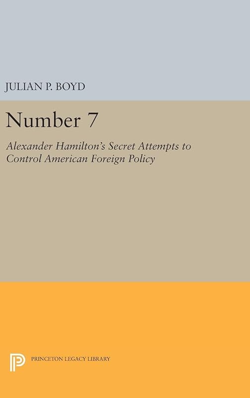 Number 7: Alexander Hamilton's Secret Attempts to Control American Foreign Policy (Princeton Legacy Library) by Julian P. Boyd