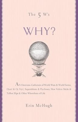 The 5 W's: Why? An Omnium-Gatherum of World Wars & World Series, Superstitions & Psychoses, the Tooth Fairy Rule & Turkey City Lexicon & Other of Life's Wherefores