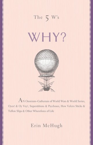 The 5 W's: Why? An Omnium-Gatherum of World Wars & World Series, Superstitions & Psychoses, the Tooth Fairy Rule & Turkey City Lexicon & Other of Life's Wherefores by Erin McHugh