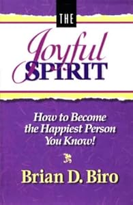 The Joyful Spirit: How to Become the Happiest Person You Know! by Brian D. Biro