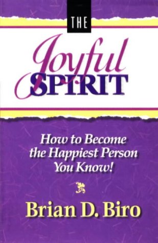 The Joyful Spirit: How to Become the Happiest Person You Know! by Brian D. Biro