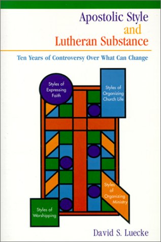 Apostolic Style and Lutheran Substance: Ten Years of Controversy over What Can Change by David S. Luecke