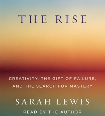 The Rise: Creativity, the Gift of Failure, and the Search for Mastery