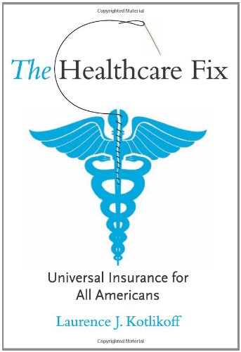The Healthcare Fix: Universal Insurance for All Americans by Laurence J. Kotlikoff