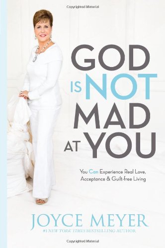 God Is Not Mad at You: You Can Experience Real Love, Acceptance &amp; Guilt-free Living by Joyce Meyer