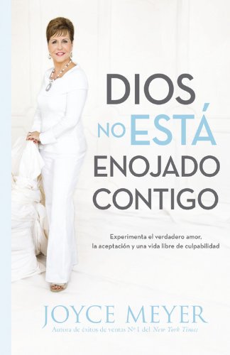 Dios No Est&aacute; Enojado Contigo: Experimenta el Verdadero Amor, la Aceptaci&oacute;n y una Vida Libre de Culpabilidad by Joyce Meyer