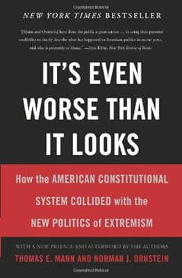 It's Even Worse Than It Looks: How the American Constitutional System Collided With the New Politics of Extremism