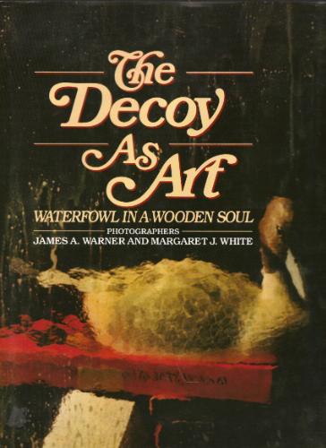 The Decoy As Art: Waterfowl in a Wooden Soul by James A. Warner