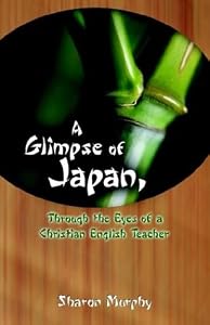 A Glimpse of Japan, Through the Eyes of a Christian English Teacher by Sharon Murphy