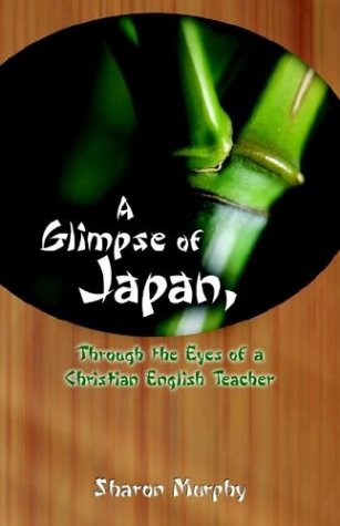 A Glimpse of Japan, Through the Eyes of a Christian English Teacher by Sharon Murphy
