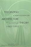 Theorizing a New Agenda for Architecture: An Anthology of Architectural Theory 1965 - 1995