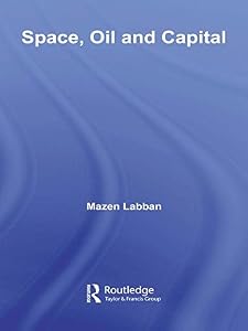 Space, Oil and Capital (Routledge Studies in International Business and the World Economy Book 42) by Mazen Labban