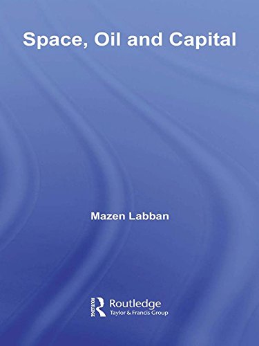 Space, Oil and Capital (Routledge Studies in International Business and the World Economy Book 42) by Mazen Labban