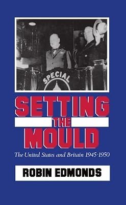 SETTING THE MOULD. The United States and Britain 1945-1950.
