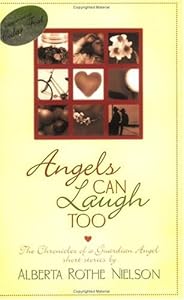 Angels Can Laugh Too: The Chronicles Of A Guardian Angel by Alberta Rothe Nielson