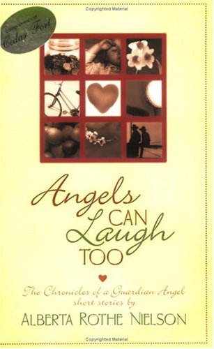 Angels Can Laugh Too: The Chronicles Of A Guardian Angel by Alberta Rothe Nielson
