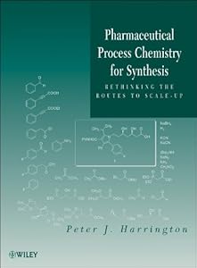 Pharmaceutical Process Chemistry for Synthesis: Rethinking the Routes to Scale-Up by Peter J. Harrington