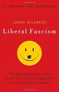 Liberal Fascism: The Secret History of the American Left, From Mussolini to the Politics of Change