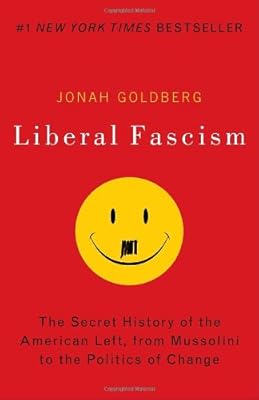Liberal Fascism: The Secret History of the American Left, From Mussolini to the Politics of Change
