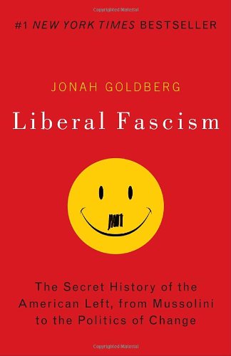 Liberal Fascism: The Secret History of the American Left, From Mussolini to the Politics of Change by Jonah Goldberg