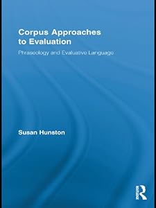 Corpus Approaches to Evaluation: Phraseology and Evaluative Language (Routledge Advances in Corpus Linguistics Book 13)