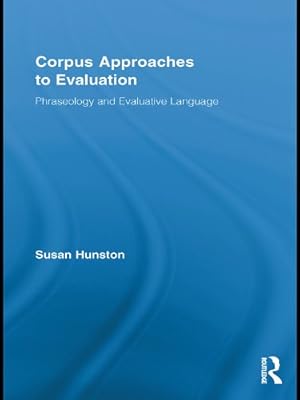 Corpus Approaches to Evaluation: Phraseology and Evaluative Language (Routledge Advances in Corpus Linguistics Book 13)