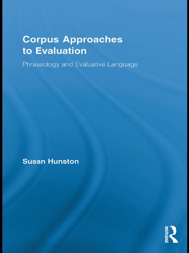 Corpus Approaches to Evaluation: Phraseology and Evaluative Language (Routledge Advances in Corpus Linguistics Book 13) by Susan Hunston