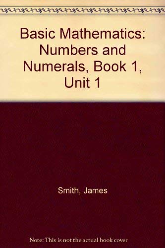 Basic Mathematics: Numbers and Numerals, Book 1, Unit 1 by James Smith