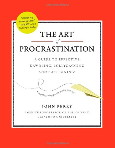 The Art of Procrastination: A Guide to Effective Dawdling, Lollygagging and Postponing by John Perry