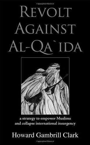 Revolt Against Al Qa'ida: A Strategy to Empower Muslims and Collapse International Insurgency by Howard Gambrill Clark