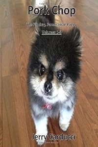 Pork Chop The Pluckey, Pomeranian Puppy: Volumes 1 - 5 by Jerry Carducci