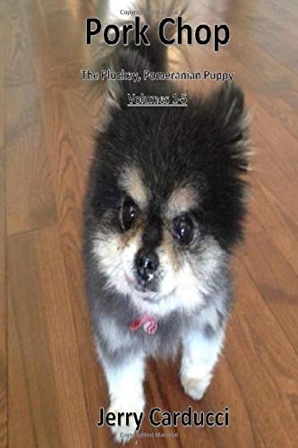Pork Chop The Pluckey, Pomeranian Puppy: Volumes 1 - 5 by Jerry Carducci