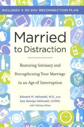 Married to Distraction: Restoring Intimacy and Strengthening Your Marriage in an Age of Interruption by Edward M. Hallowell M.D.  ,