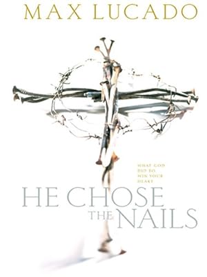He Chose the Nails: What God Did to Win Your Heart