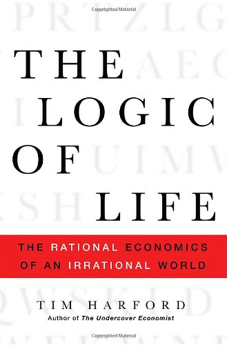 The Logic of Life: The Rational Economics of an Irrational World by Tim Harford