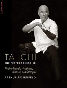 Tai Chi--The Perfect Exercise: Finding Health, Happiness, Balance, and Strength by Arthur Rosenfeld