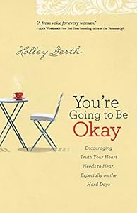 You're Going to Be Okay: Encouraging Truth Your Heart Needs to Hear, Especially on the Hard Days