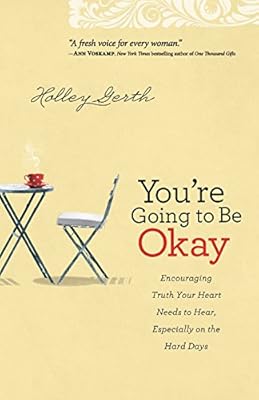 You're Going to Be Okay: Encouraging Truth Your Heart Needs to Hear, Especially on the Hard Days