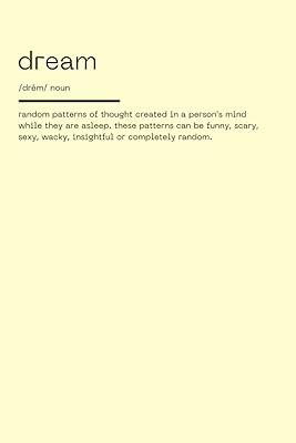 Dream /drēm/ Noun random patterns of thought created in a person’s mind while they are asleep. these patterns can be funny, scary, sexy, wacky, ... Diary), 6x9 inch, Minimalist (Cream)